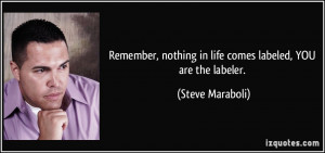 Remember, nothing in life comes labeled, YOU are the labeler. - Steve ...
