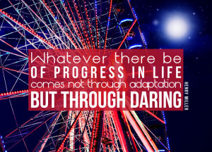 ... Of Progress In Life Comes Not Through Adaptation But Through Daring