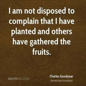 Charles Goodyear - I am not disposed to complain that I have planted ...