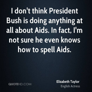 don't think President Bush is doing anything at all about Aids. In ...