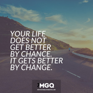 Your life does not get better by chance. It gets better by change.