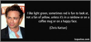in a rainbow or on a coffee mug or on a happy face. - Chris Kattan