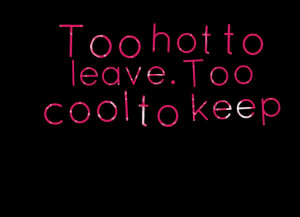 Quotes Picture: too hot to leave too cool to keep