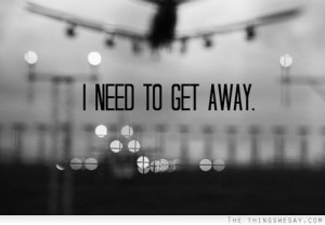 need to get away