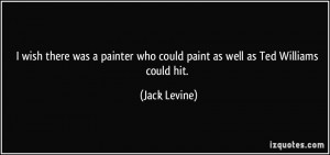 ... who could paint as well as Ted Williams could hit. - Jack Levine