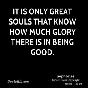 Sophocles quote it is only great souls that know how much glory there