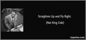 Straighten Up and Fly Right. - Nat King Cole
