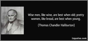men, like wine, are best when old; pretty women, like bread, are best ...