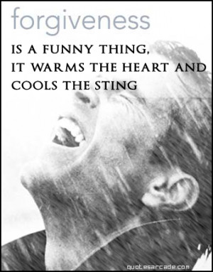 Forgiveness is a funny thing it warms the heart and cool the sting