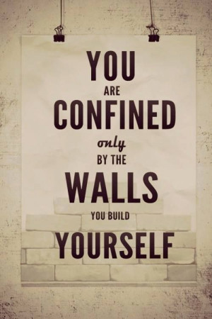 Inspiration: You are confined only by the walls you build yourself.