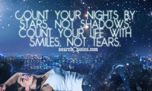 ... nights by stars, not shadows; count your life with smiles, not tears