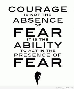 Courage Is Not The Absence Of Fear It Is The Ability To Act In The ...