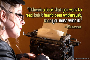 ... it hasn't been written yet, then you must write it.” ~ Toni Morrison