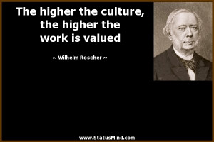 ... higher the work is valued - Wilhelm Roscher Quotes - StatusMind.com
