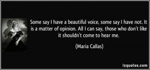 have a beautiful voice, some say I have not. It is a matter of opinion ...