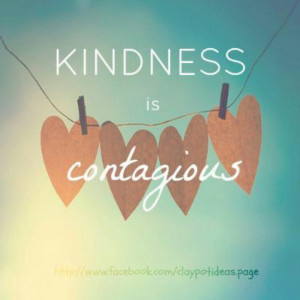 Spread kindness. Kindness is contagious.