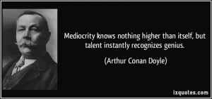 Mediocrity knows nothing higher than itself, but talent instantly ...