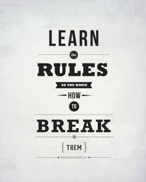 Learn the rules so you know how to break them.