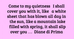 Come to my quietness.... Diane di Prima
