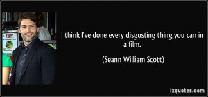think I've done every disgusting thing you can in a film. - Seann ...