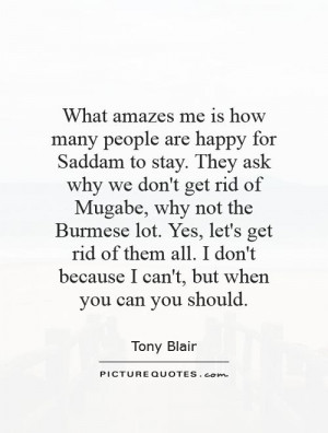 amazes me is how many people are happy for Saddam to stay. They ask ...