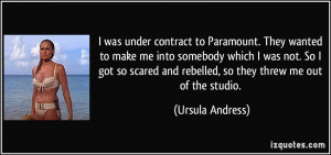 ... and rebelled, so they threw me out of the studio. - Ursula Andress