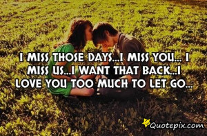 miss those days...i miss you...I miss us...i want that back...i love ...