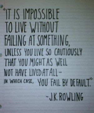 It is impossible to live without failing at something...