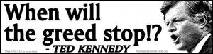 When will the greed stop!? - Ted Kennedy