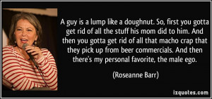 ... And then there's my personal favorite, the male ego. - Roseanne Barr