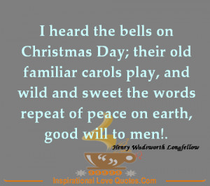... of peace on earth, good will to men! - Henry Wadsworth Longfellow