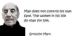 Groucho Marx - Man does not control his own fate. The women in his ...