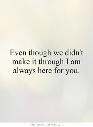 ... we didn't make it through I am always here for you. Picture Quote #1