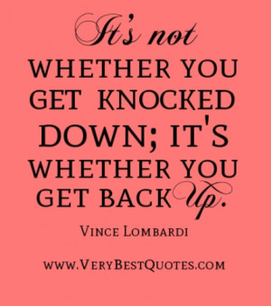 It's not whether you get knocked down; it's whether you get back up.