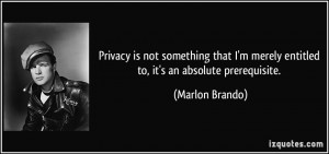 ... merely entitled to, it's an absolute prerequisite. - Marlon Brando