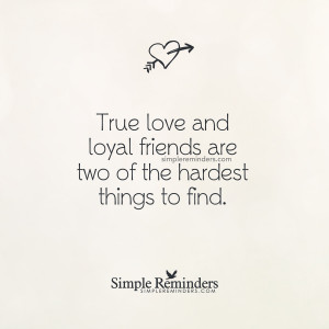 True love and loyal friends are two of the hardest things to find ...