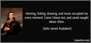 Hunting, fishing, drawing, and music occupied my every moment. Cares I ...
