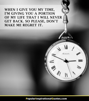 you my time, I’m giving you a portion of my life that I will never ...