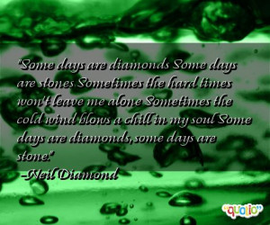 Some days are diamonds Some days are stone s Some times the hard times ...