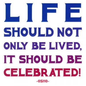 Life should be celebrated...