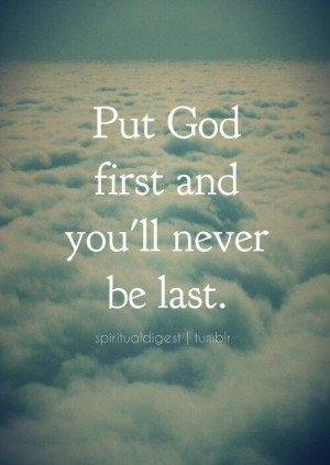 Put God fisrt and you'll never be last