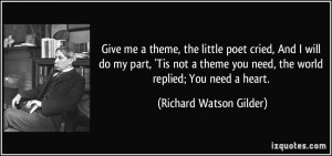 ... you need, the world replied; You need a heart. - Richard Watson Gilder