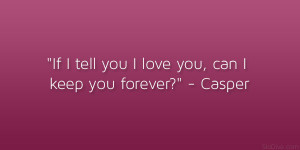 If I tell you I love you, can I keep you forever?” – Casper