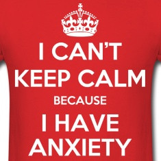 Can't Keep Calm Because I Have Anxiety