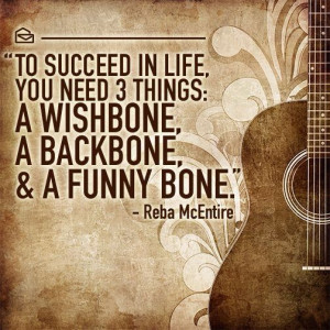 ... need 3 things: a wishbone, a backbone, & a funny bone. - Reba McEntire