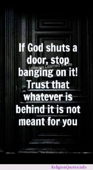 If God shuts a door, stop banging on it! Trust that whatever is behind ...