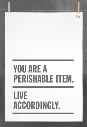 You Are A Perishable Item Live Accordingly