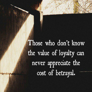 Those who don’t know the value of loyalty can never appreciate the ...