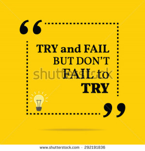 Inspirational motivational quote. Try and fail but don't fail to try ...