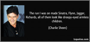 ... , all of them look like droopy-eyed armless children. - Charlie Sheen